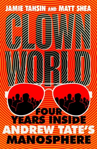 Cover art for Clown world : four years inside Andrew Tate's manosphere / Jamie Tahsin and Matt Shea.