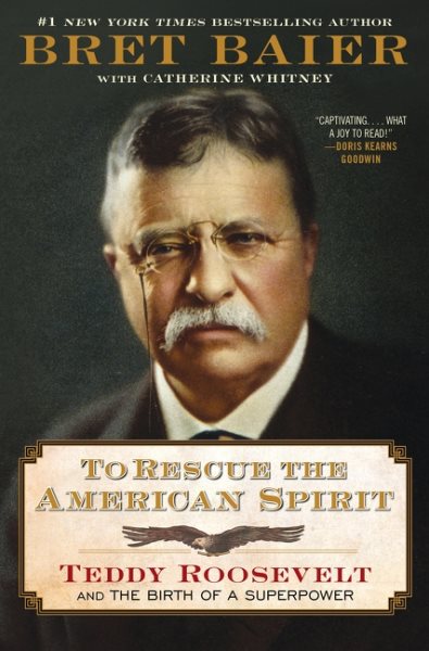 Cover art for To rescue the American spirit : Teddy Roosevelt and the birth of a superpower / Bret Baier with Catherine Whitney.