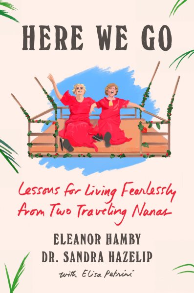 Cover art for Here we go : lessons for living fearlessly from two traveling nanas / Eleanor Hamby & Dr. Sandra Hazelip   with Elisa Petrini.