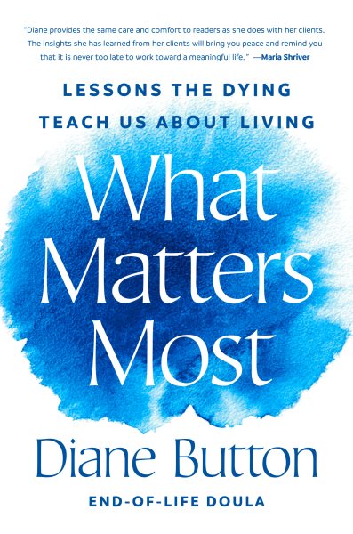 Cover art for What matters most : lessons the dying teach us about living / Diane Button.