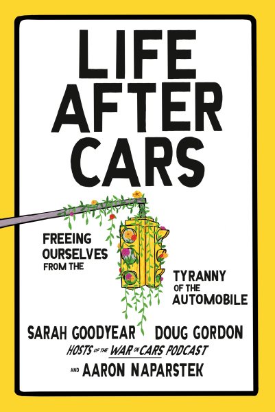 Cover art for Life after cars : freeing ourselves from the tyranny of the automobile / Sarah Goodyear