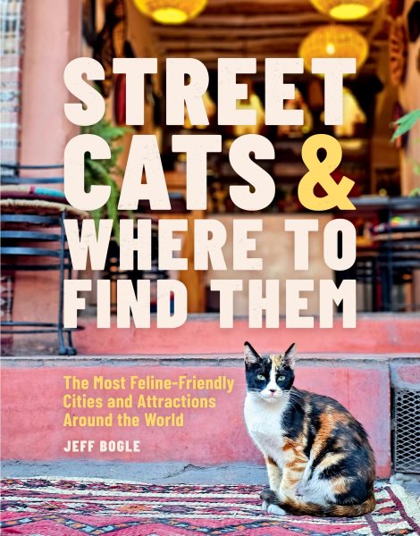 Cover art for Street cats & where to find them : the most feline-friendly cities and attractions around the world / Jeff Bogle   interior and cover photographs by Jeff Bogle.