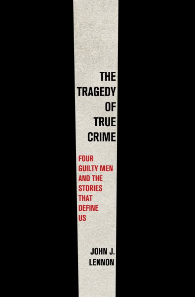 Cover art for The tragedy of true crime [electronic resource] : four guilty men and the stories that define us / John J. Lennon.