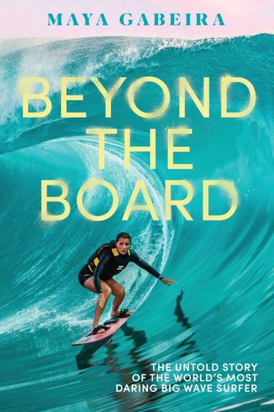 Cover art for Beyond the board : the untold story of the world's most daring big wave surfer / Maya Gabeira.