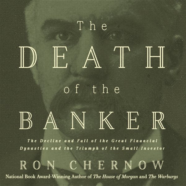 Cover art for The Death of the Banker : The Decline and Fall of the Great Financial Dynasties and the Triumph of the Small Investor [electronic resource] / Ron Chernow.