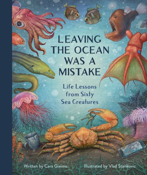 Cover art for Leaving the ocean was a mistake : life lessons from sixty sea creatures / written by Cara Giaimo   illustrated by Vlad Stankovic.
