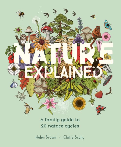 Cover art for Nature explained : a family guide to 20 nature cycles / Helen Brown   Claire Scully.