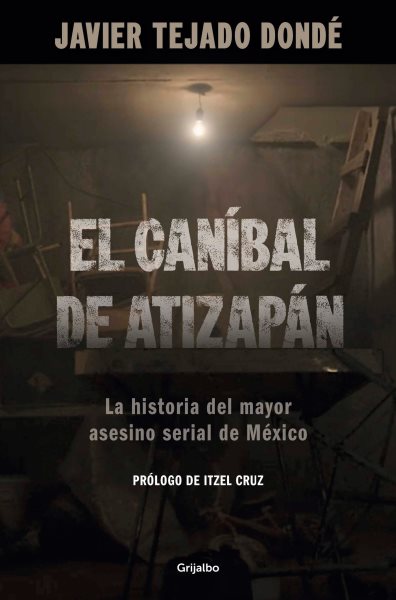 Cover art for El Ca̕nibal de Atizàpan : la historia del mayor asesino serial de ̌Mexico / Javier Tejado Donde   prologo de Itzel Cruz