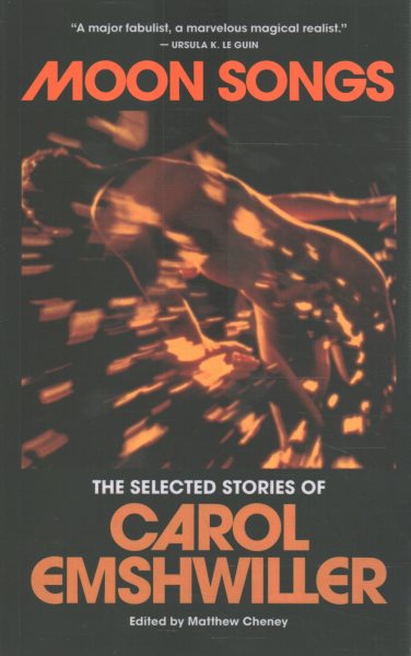 Cover art for Moon songs : the selected stories of Carol Emshwiller / edited by Matthew Cheney   foreword by Kelly Link.