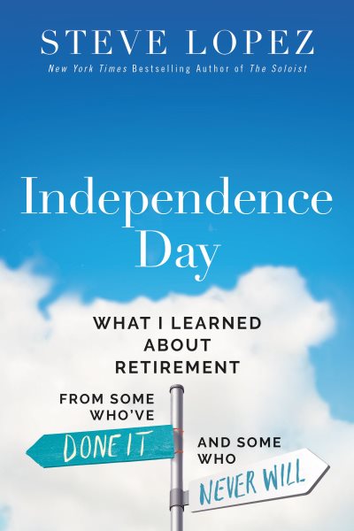 Cover art for Independence day : what I've learned about retirement from some who've done it and some who never will / Steve Lopez.