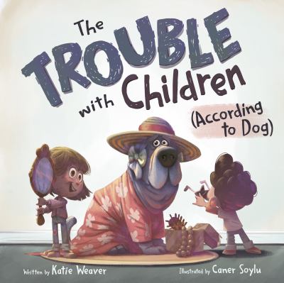 Cover art for The trouble with children (according to dog) / written by Katie Weaver   illustrated by Caner Soylu.