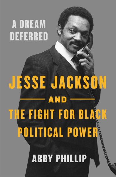 Cover art for A dream deferred : Jesse Jackson and the fight for black political power / Abby Phillip.