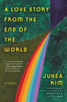 Cover art for A love story from the end of the world : stories / Juhea Kim.