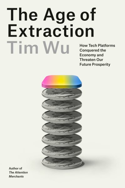 Cover art for The age of extraction : how tech platforms conquered the economy and threaten our future prosperity / Tim Wu.