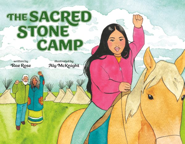 Cover art for The Sacred Stone Camp / written by Rae Rose   illustrated by Aly McKnight.