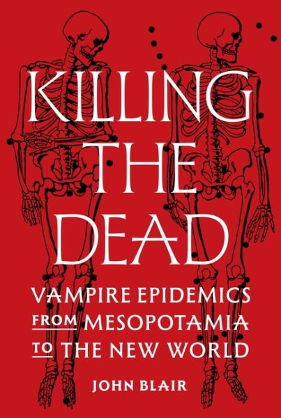 Cover art for Killing the dead : vampire epidemics from Mesopotamia to the New World / John Blair.
