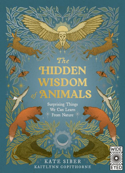 Cover art for The hidden wisdom of animals. Surprising things we can learn from nature / Kate Siber and Kaitlynn Copithorne.