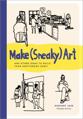 Cover art for Make (sneaky) art : and other ideas to build your sketchbook habit / Nishant Jain.