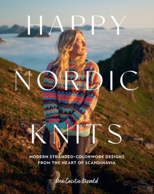 Cover art for Happy Nordic knits : modern stranded-colorwork designs from the heart of Scandinavia / Une Cecilie Oksvold.