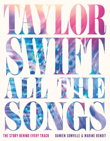Cover art for Taylor Swift - all the songs : the story behind every track / Damien Somville