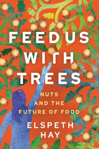 Cover art for Feed us with trees : nuts and the future of food / Elspeth Hay.