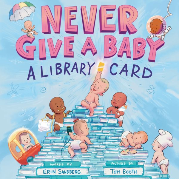 Cover art for Never give a baby a library card / words by Erin Sandberg   pictures by Tom Booth.