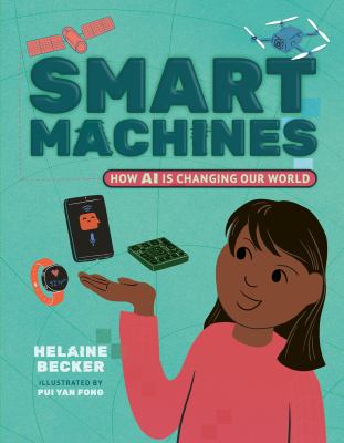 Cover art for Smart machines : how AI is changing our world / Helaine Becker   illustrated by Pui Yan Fong.