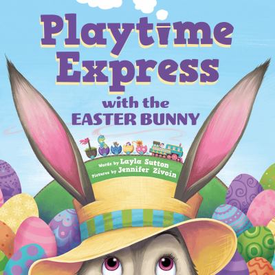 Cover art for Playtime express with the Easter Bunny / words by Layla Sutton  pictures by Jennifer Zivoin.
