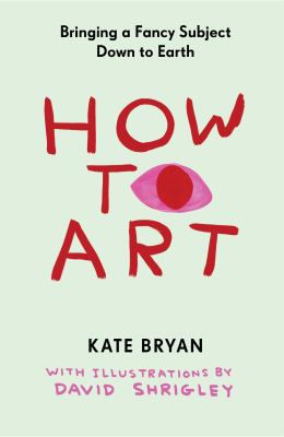 Cover art for How to art  : bringing a fancy subject down to earth / Kate Bryan   with illustrations by David Shrigley.