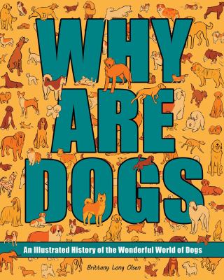 Cover art for Why are dogs : an illustrated history of the wonderful world of dogs / Brittany Long Olsen.
