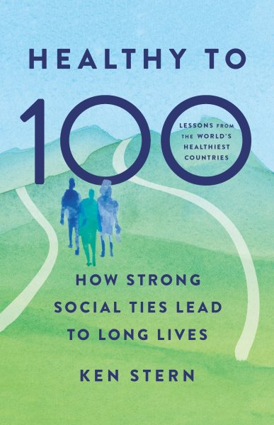 Cover art for Healthy to 100 : how strong social ties lead to long lives / Ken Stern.