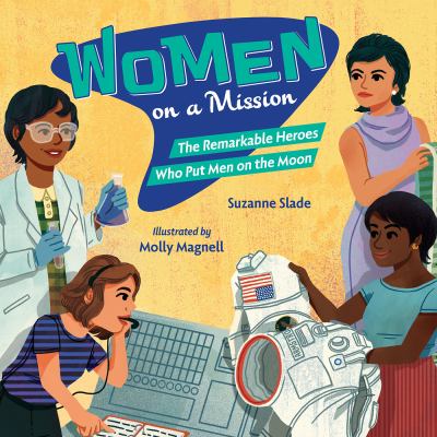 Cover art for Women on a mission : the remarkable heroes who put men on the moon / Suzanne Slade   illustrated by Molly Magnell.
