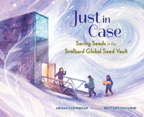 Cover art for Just in case : saving seeds in the Svalbard Global Seed Vault / Megan Clendenan   illustrated by Brittany Cicchese.