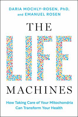 Cover art for The life machines : how taking care of your mitochondria can transform your health / Daria Mochly-Rosen and Emanuel Rosen   illustrations created by Tina Pavlatos.