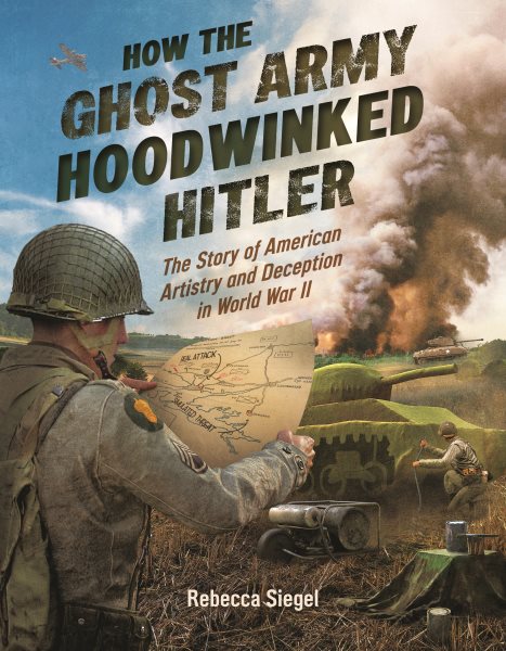Cover art for How the Ghost Army hoodwinked Hitler : the story of American artistry and deception in World War II / Rebecca Siegel.