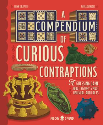 Cover art for A compendium of curious contraptions : a guessing game about history's most unusual artifacts / Anna Goldfield   [illustrated by] Paula Zamudio.