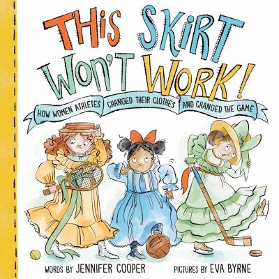 Cover art for This skirt won't work! : how women athletes changed their clothes and changed the game / Words by Jennifer Cooper   Pictures by Eva Byrne.