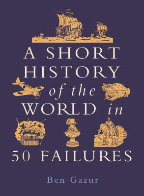 Cover art for A short history of the world in 50 failures / Ben Gazur   illustrated by Becca Thorne.