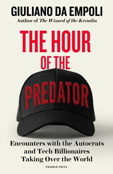 Cover art for The hour of the predator : encounters with the autocrats and tech billionaires taking over the world / Giuliano da Empoli   translated from the French by Sam Taylor.