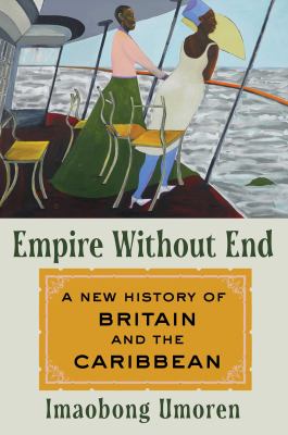 Cover art for Empire without end : a new history of Britain and the Caribbean / Imaobong Umoren.
