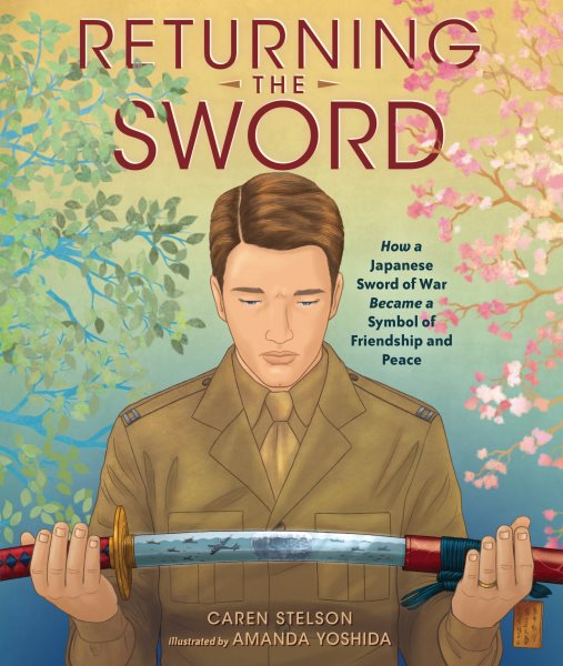 Cover art for Returning the sword : how a Japanese sword of war became a symbol of friendship and peace / [text by] Caren Stelson   [illustrations by] Amanda Yoshida.