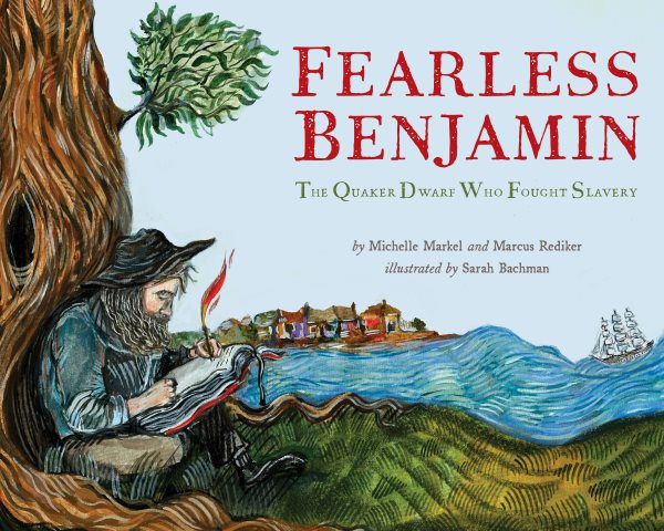 Cover art for Fearless Benjamin : the Quaker dwarf who fought slavery / by Michelle Markel and Marcus Rediker   illustrated by Sarah Bachman.
