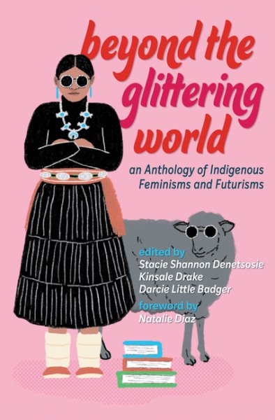 Cover art for Beyond the glittering world : an anthology of Indigenous feminisms and futurisms / edited by Stacie Shannon Denetsosie