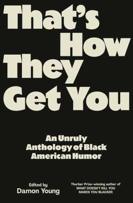 Cover art for That's how they get you : an unruly anthology of Black American humor / edited by Damon Young.