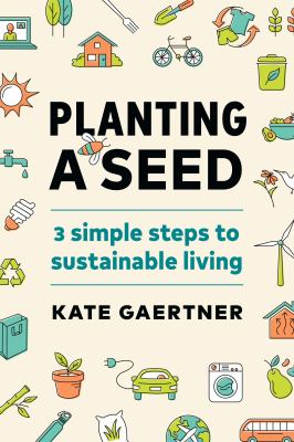 Cover art for Planting a seed : 3 simple steps to sustainable living / Kate Gaertner.