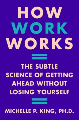 Cover art for How work works : the subtle science of getting ahead without losing yourself / Dr. Michelle Penelope King.