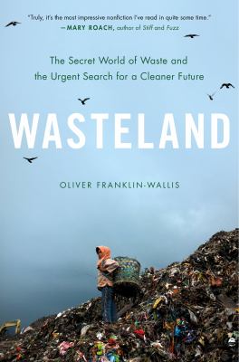 Cover art for Wasteland : the secret world of waste and the urgent search for a cleaner future / Oliver Franklin-Wallis.