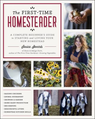 Cover art for The first-time homesteader : a complete beginner's guide to starting and loving your new homestead / Jessica Sowards.