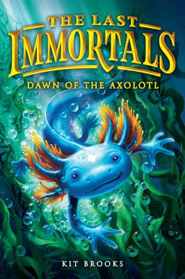 Cover art for The Last Immortals. 1 : Dawn of the axolotl / Kit Brooks   with special thanks to Katrina Charman   illustrated by Brandon Dorman.