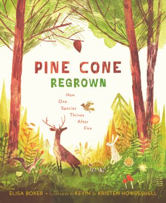 Cover art for Pine cone regrown : how one species thrives after fire / Elisa Boxer   illustrated by Kevin & Kristen Howdeshell.